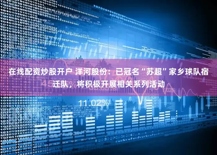 在线配资炒股开户 洋河股份：已冠名“苏超”家乡球队宿迁队，将积极开展相关系列活动