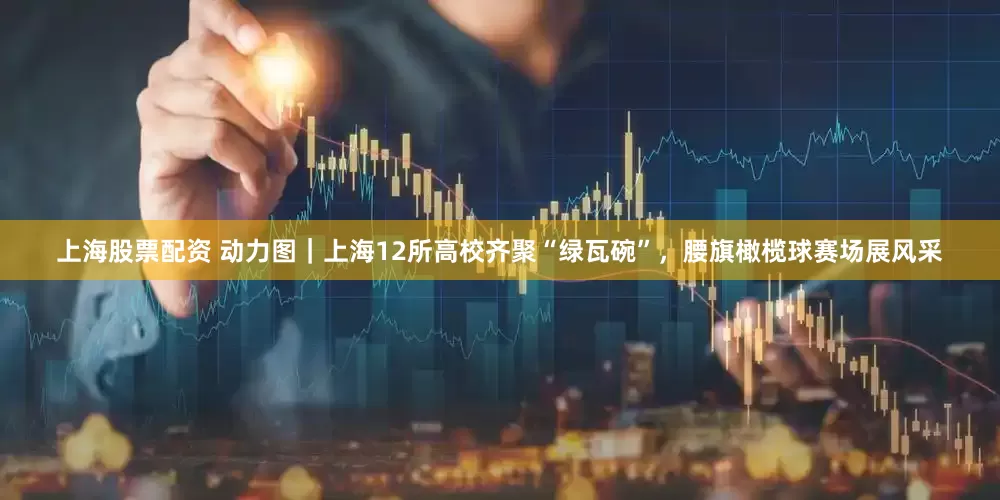 上海股票配资 动力图｜上海12所高校齐聚“绿瓦碗”，腰旗橄榄球赛场展风采