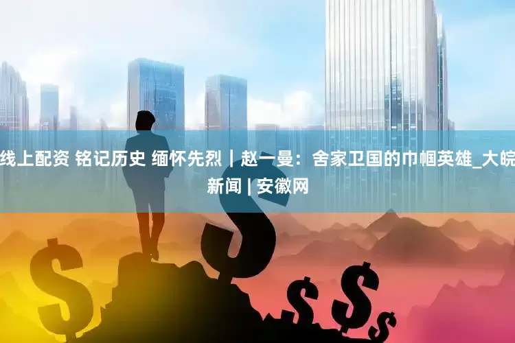 线上配资 铭记历史 缅怀先烈｜赵一曼：舍家卫国的巾帼英雄_大皖新闻 | 安徽网