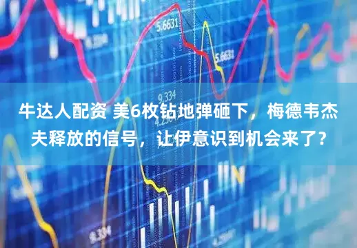 牛达人配资 美6枚钻地弹砸下，梅德韦杰夫释放的信号，让伊意识到机会来了？