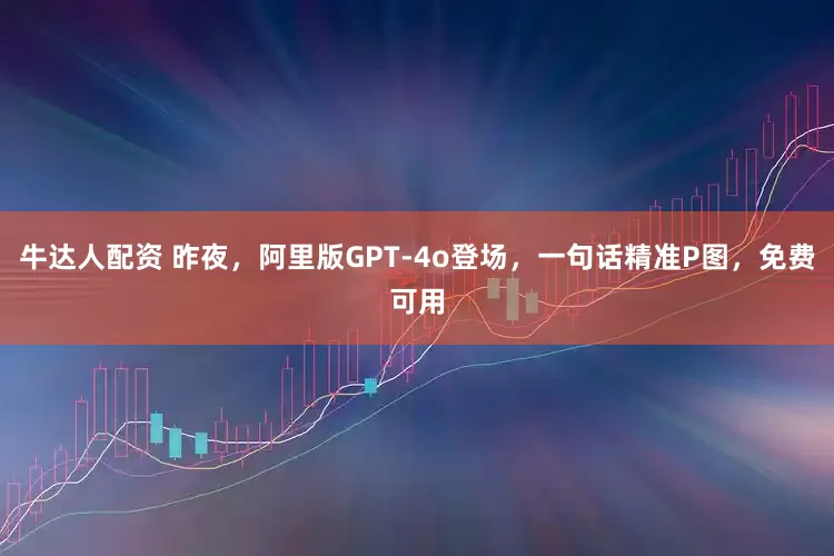 牛达人配资 昨夜，阿里版GPT-4o登场，一句话精准P图，免费可用