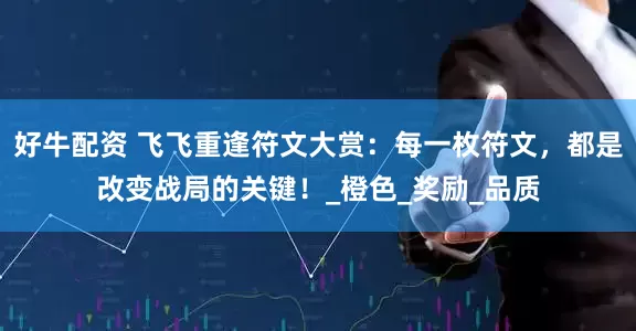好牛配资 飞飞重逢符文大赏：每一枚符文，都是改变战局的关键！_橙色_奖励_品质