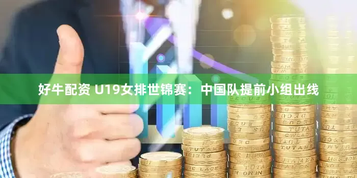 好牛配资 U19女排世锦赛：中国队提前小组出线