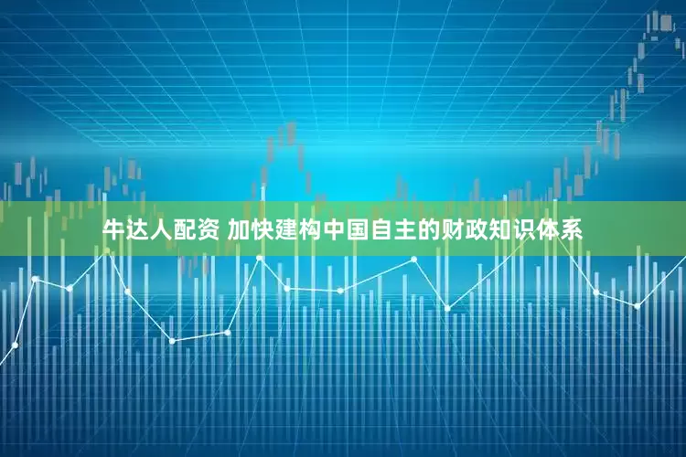 牛达人配资 加快建构中国自主的财政知识体系