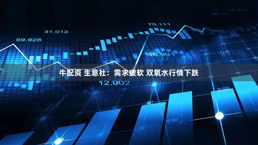 牛配资 生意社：需求疲软 双氧水行情下跌