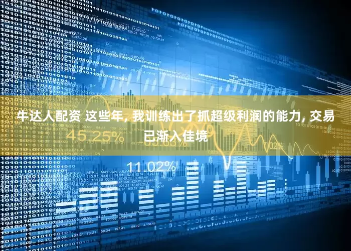 牛达人配资 这些年, 我训练出了抓超级利润的能力, 交易已渐入佳境