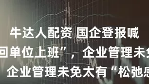 牛达人配资 国企登报喊61名职工回单位上班”，企业管理未免太有“松弛感