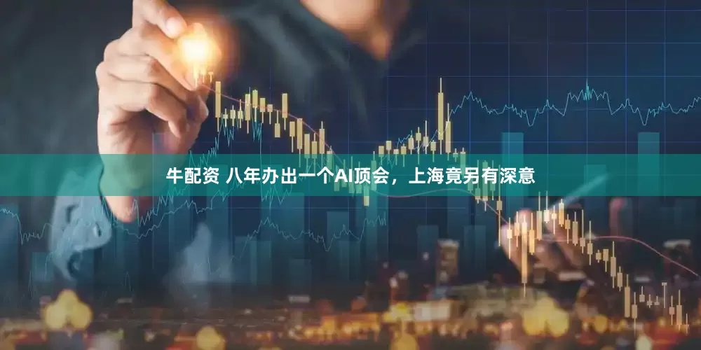 牛配资 八年办出一个AI顶会，上海竟另有深意
