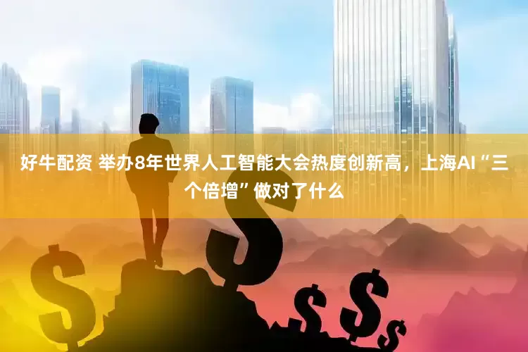 好牛配资 举办8年世界人工智能大会热度创新高，上海AI“三个倍增”做对了什么