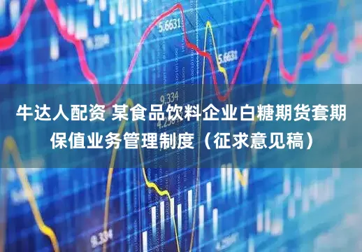 牛达人配资 某食品饮料企业白糖期货套期保值业务管理制度（征求意见稿）