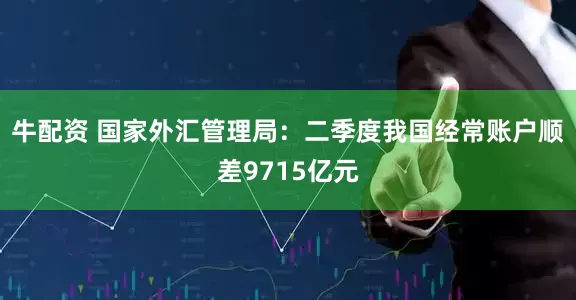 牛配资 国家外汇管理局：二季度我国经常账户顺差9715亿元