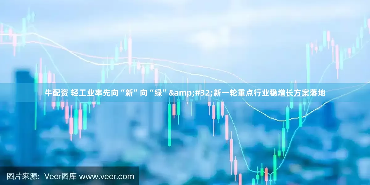 牛配资 轻工业率先向“新”向“绿”&#32;新一轮重点行业稳增长方案落地