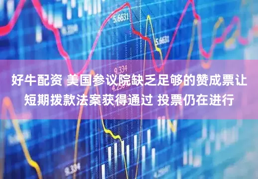 好牛配资 美国参议院缺乏足够的赞成票让短期拨款法案获得通过 投票仍在进行