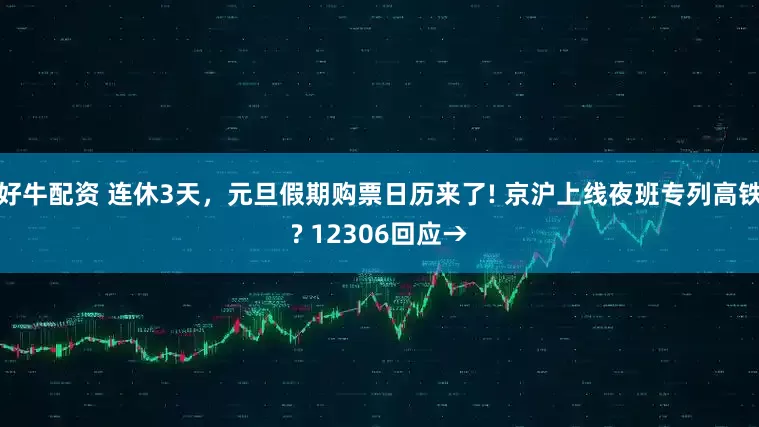 好牛配资 连休3天，元旦假期购票日历来了! 京沪上线夜班专列高铁? 12306回应→