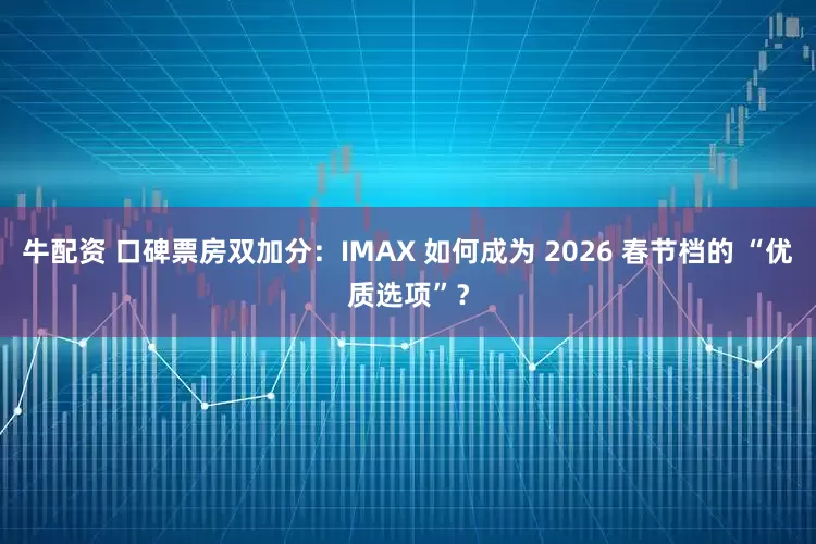 牛配资 口碑票房双加分：IMAX 如何成为 2026 春节档的 “优质选项”？