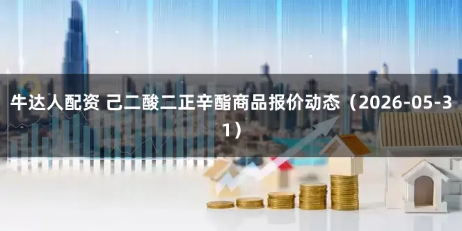 牛达人配资 己二酸二正辛酯商品报价动态（2026-05-31）