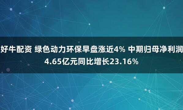 好牛配资 绿色动力环保早盘涨近4% 中期归母净利润4.65亿元同比增长23.16%
