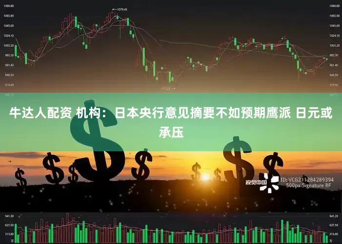 牛达人配资 机构:日本央行意见摘要不如预期鹰派 日元或承压